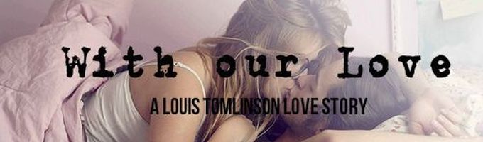 With our Love -Louis Tomlinson Love Story-
