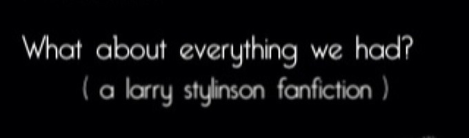 What About Everything We Had ? ( A Larry Stylinson Fanfiction )